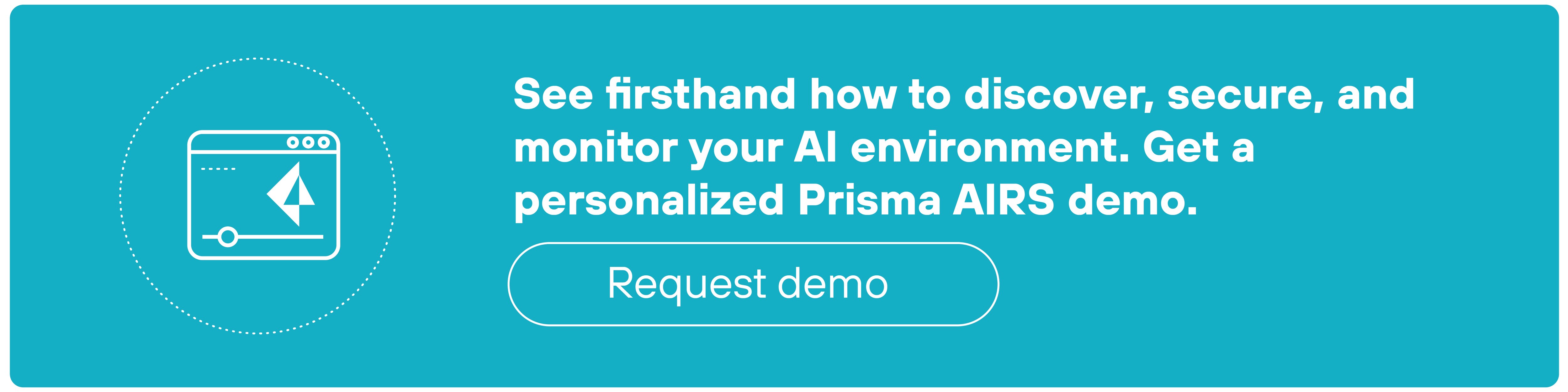 A rectangular teal banner features a white line icon on the left and bold white text on the right. The icon depicts a stylized browser window containing a diagonal paper airplane symbol and a horizontal slider below it, all enclosed within a dotted circle. To the right, the heading reads: 'See firsthand how to discover, secure, and monitor your AI environment. Get a personalized Prisma AIRS demo.' Below this, a white-outlined button with rounded edges contains the label 'Request demo' in lowercase letters. The layout uses white text and icons on a solid teal background with elements evenly spaced.
