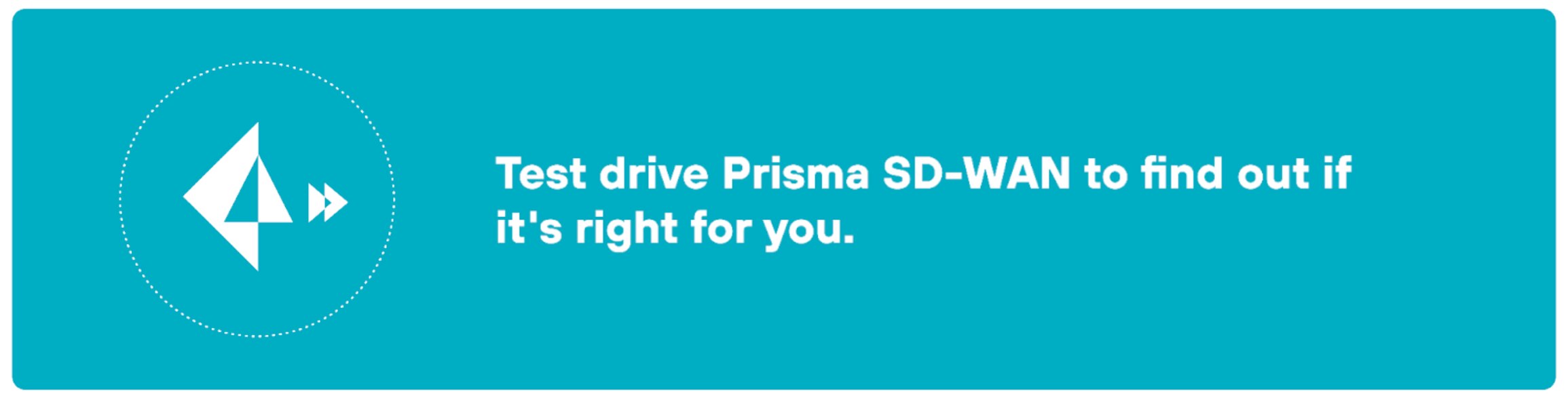 Teal, rectangular CTA button. On the left side, there is a white icon featuring a stylized paper airplane within a dotted circle. The text to the right reads, "Test drive Prisma SD-WAN to find out if it's right for you." Below this text is a white button with rounded edges containing the words, "Start your free trial."