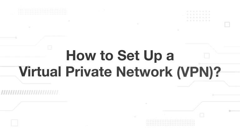 How to Set Up a Virtual Private Network (VPN)?