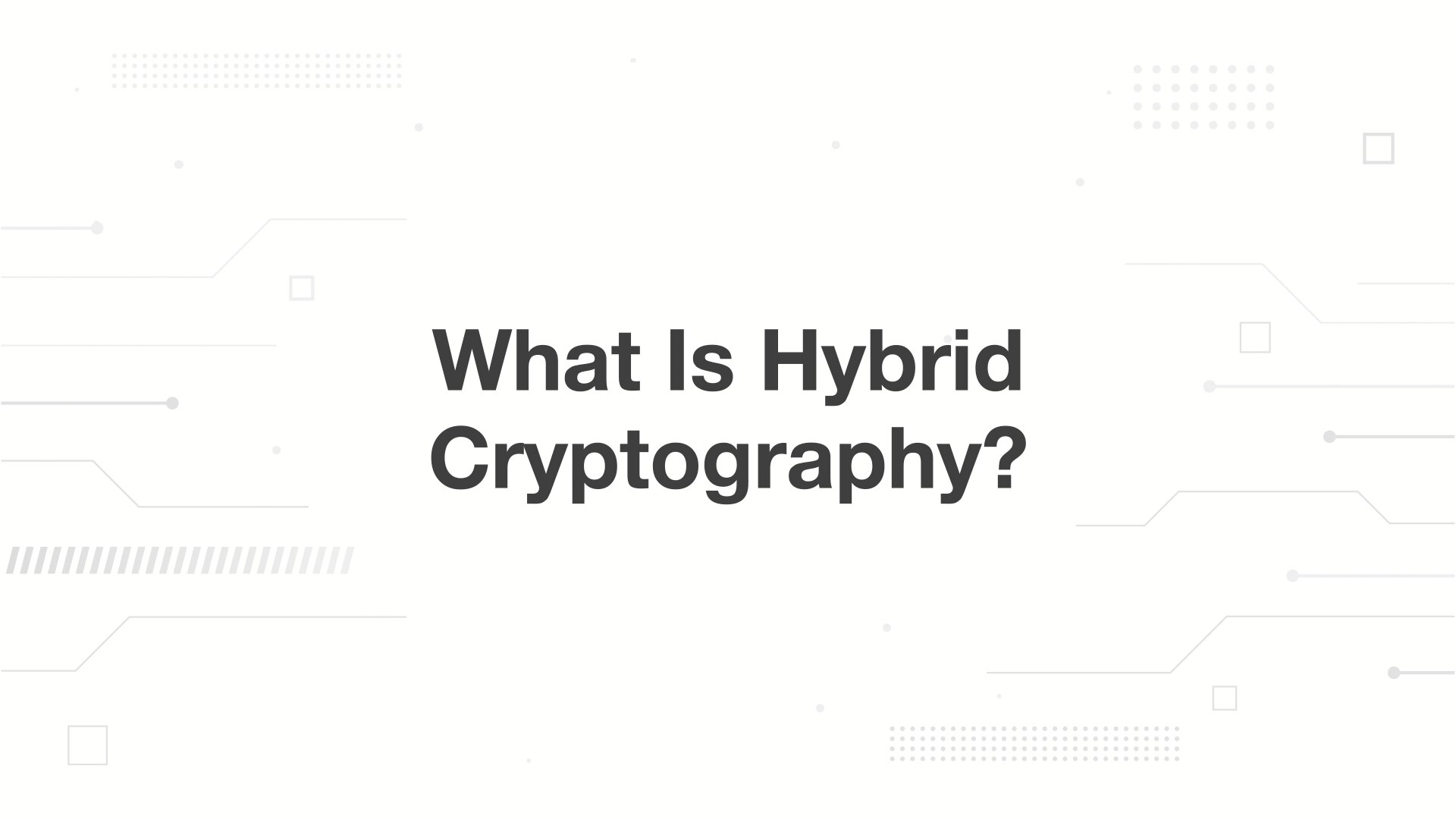  A minimalist presentation slide features a white background with faint, high-tech geometric patterns of lines, dots, and small squares. Large, bold black text in the center reads 'What Is Hybrid Cryptography?'.