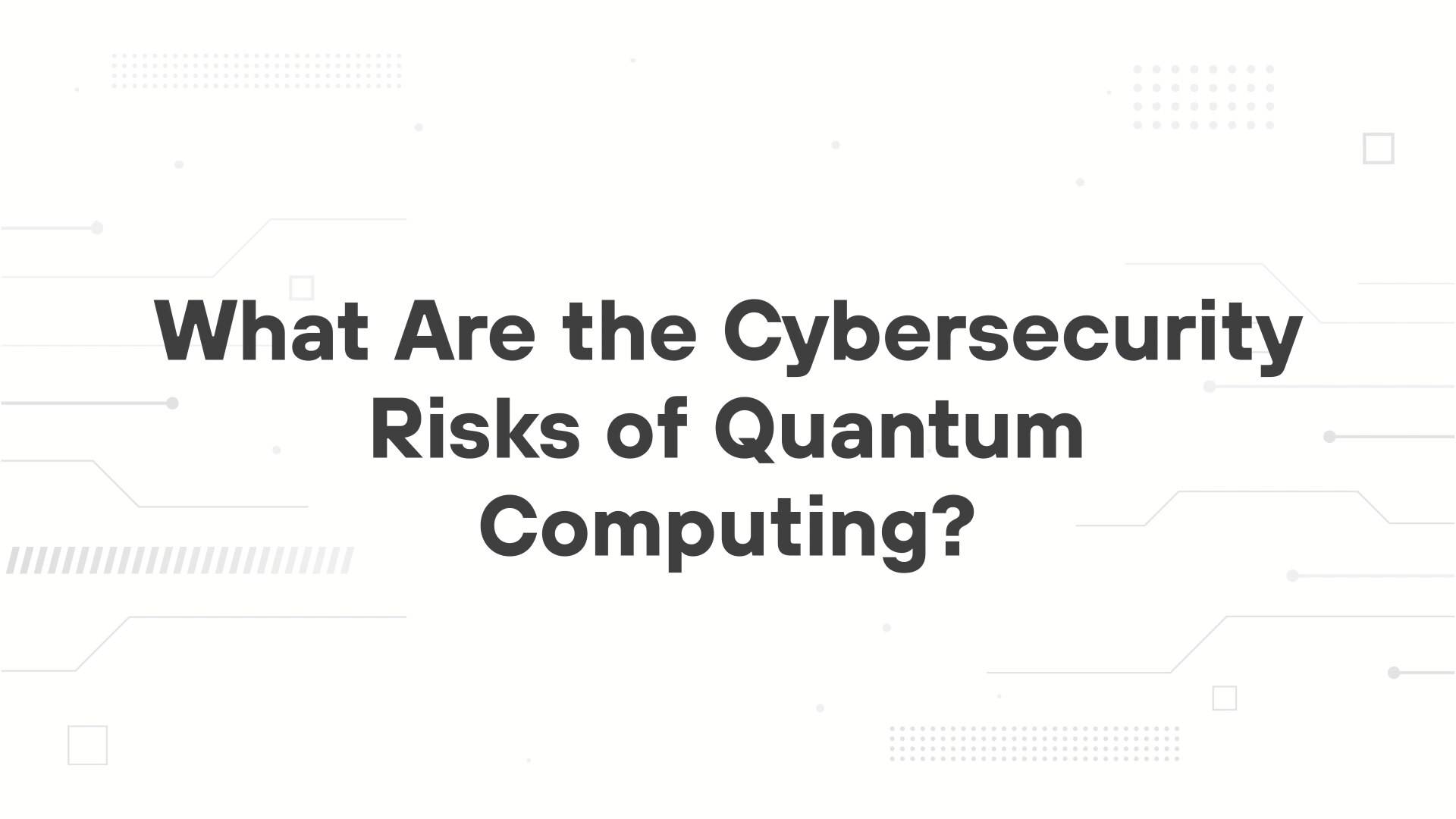 A minimalist presentation slide features a white background with faint, high-tech geometric patterns of lines, dots, and small squares. Large, bold black text in the center reads 'What Are the Cybersecurity Risks of Quantum Computing?'.